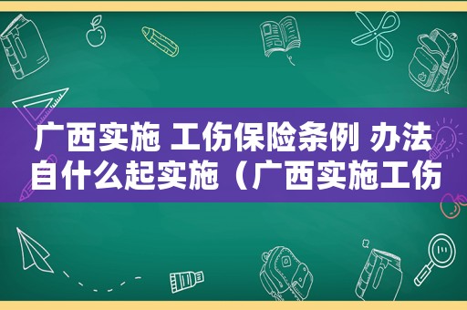 廣西實施 工傷保險條例 辦法自什么起實施（廣西實施工傷保護條例辦法）