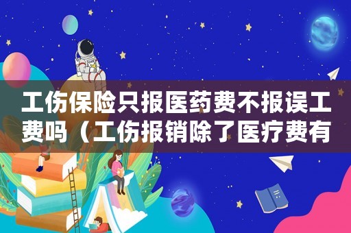 工傷保險只報醫藥費不報誤工費嗎（工傷報銷除了醫療費有誤工費嗎）