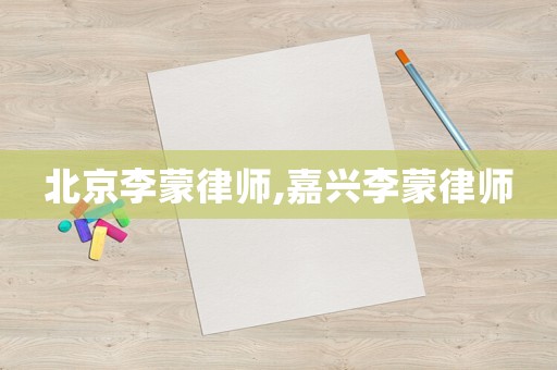 北京李蒙律師,嘉興李蒙律師