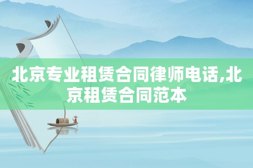 北京專業租賃合同律師電話,北京租賃合同范本