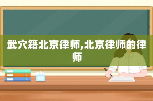 武穴籍北京律師,北京律師的律師