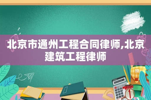 北京市通州工程合同律師,北京建筑工程律師