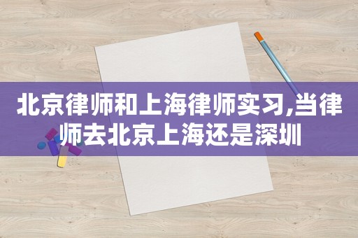 北京律師和上海律師實習,當律師去北京上海還是深圳