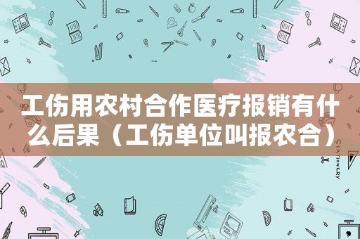 工傷用農村合作醫療報銷有什么后果（工傷單位叫報農合）