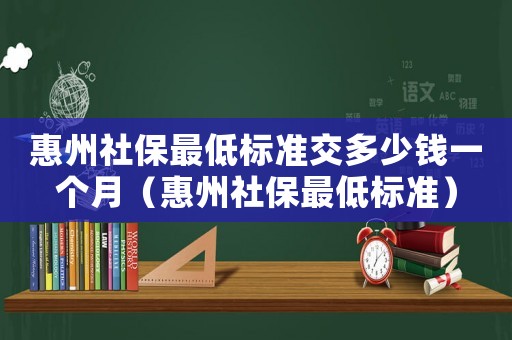 惠州社保最低標準交多少錢一個月（惠州社保最低標準）