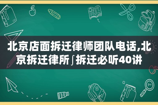 北京店面拆遷律師團隊電話,北京拆遷律所∫拆遷必聽40講