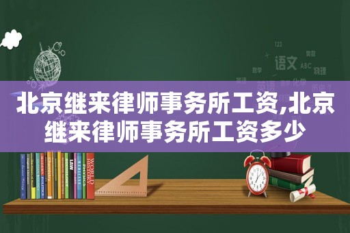 北京繼來律師事務所工資,北京繼來律師事務所工資多少