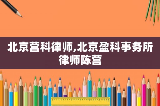 北京營科律師,北京盈科事務所律師陳營
