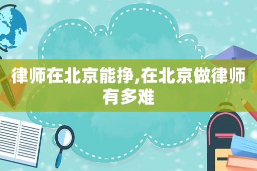 律師在北京能掙,在北京做律師有多難