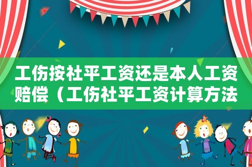 工傷按社平工資還是本人工資賠償（工傷社平工資計(jì)算方法）