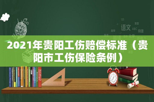 2021年貴陽工傷賠償標(biāo)準(zhǔn)（貴陽市工傷保險條例）