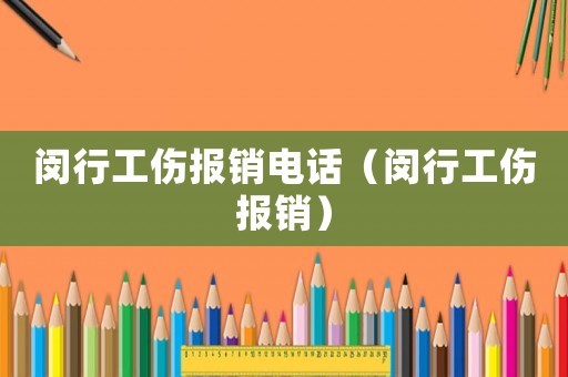 閔行工傷報銷電話（閔行工傷報銷）