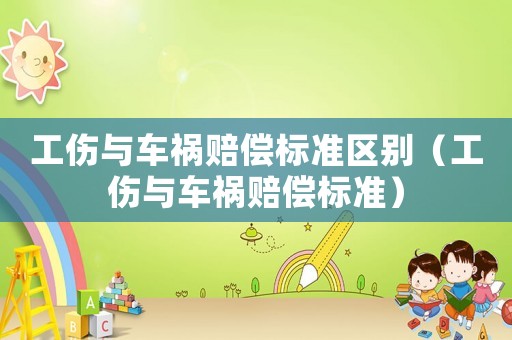 工傷與車禍賠償標準區別（工傷與車禍賠償標準）