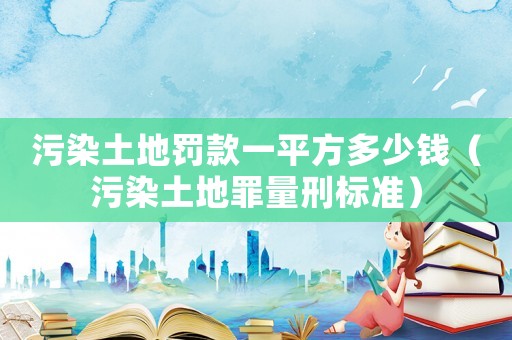 污染土地罰款一平方多少錢（污染土地罪量刑標準）