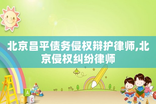 北京昌平債務侵權辯護律師,北京侵權糾紛律師