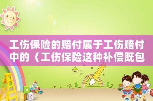 工傷保險的賠付屬于工傷賠付中的（工傷保險這種補償既包括）