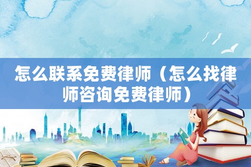 怎么聯系免費律師（怎么找律師咨詢免費律師）