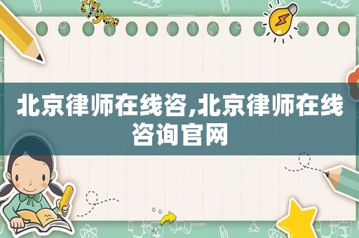 北京律師在線咨,北京律師在線咨詢官網
