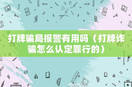 打牌騙局報警有用嗎（打牌詐騙怎么認定罪行的）