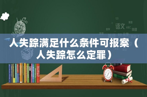 人失蹤滿足什么條件可報案（人失蹤怎么定罪）