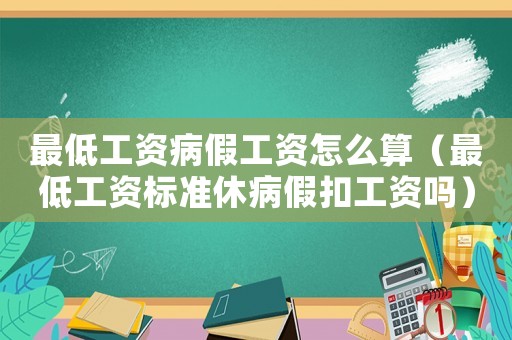 最低工資病假工資怎么算（最低工資標準休病假扣工資嗎）