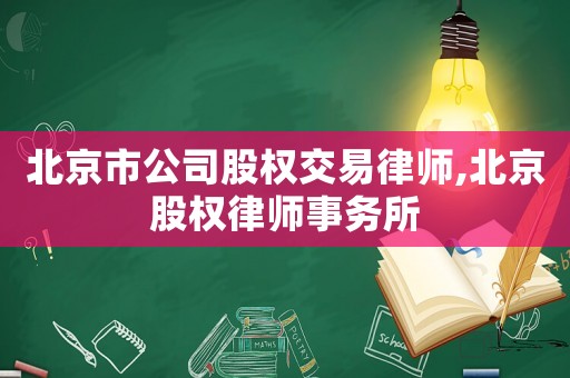北京市公司股權交易律師,北京股權律師事務所