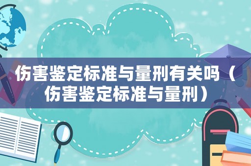 傷害鑒定標準與量刑有關嗎（傷害鑒定標準與量刑）