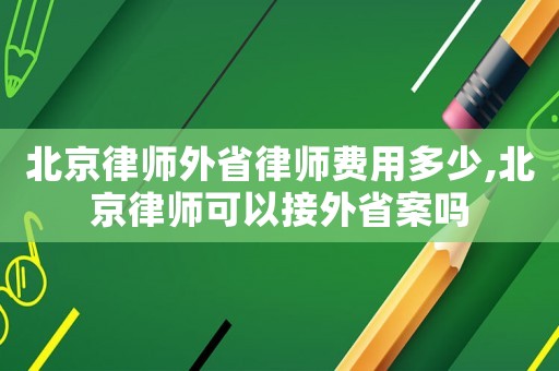 北京律師外省律師費用多少,北京律師可以接外省案嗎