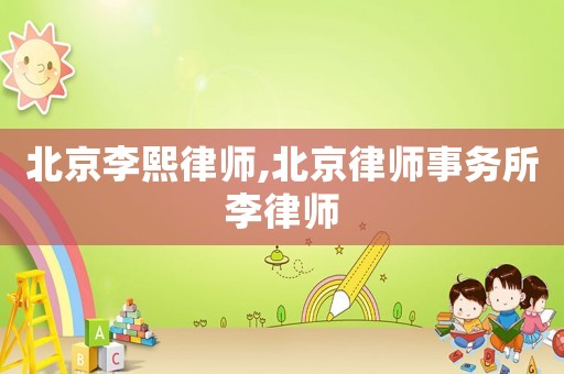 北京李熙律師,北京律師事務(wù)所李律師