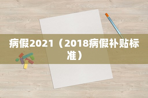 病假2021（2018病假補(bǔ)貼標(biāo)準(zhǔn)）