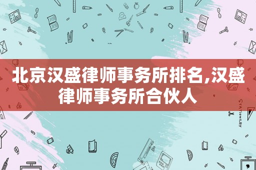 北京漢盛律師事務所排名,漢盛律師事務所合伙人