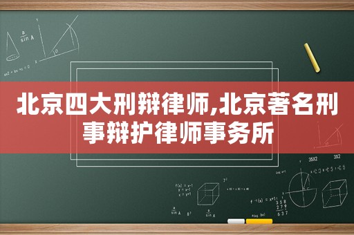 北京四大刑辯律師,北京著名刑事辯護律師事務所