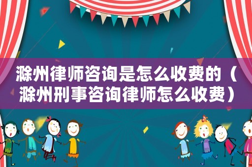 滁州律師咨詢是怎么收費(fèi)的（滁州刑事咨詢律師怎么收費(fèi)）