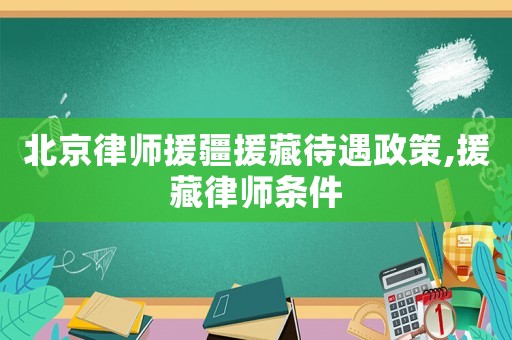 北京律師援疆援藏待遇政策,援藏律師條件