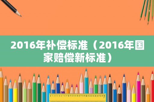 2016年補償標準（2016年國家賠償新標準）