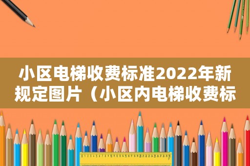 小區(qū)電梯收費(fèi)標(biāo)準(zhǔn)2022年新規(guī)定圖片（小區(qū)內(nèi)電梯收費(fèi)標(biāo)準(zhǔn)）