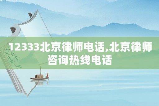 12333北京律師電話,北京律師咨詢熱線電話