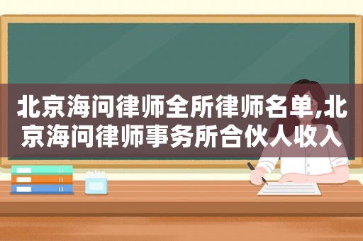 北京海問律師全所律師名單,北京海問律師事務(wù)所合伙人收入