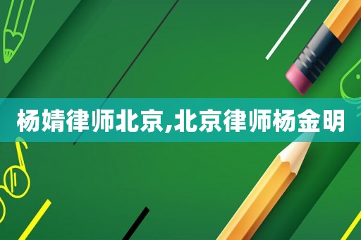 楊婧律師北京,北京律師楊金明