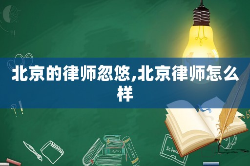 北京的律師忽悠,北京律師怎么樣