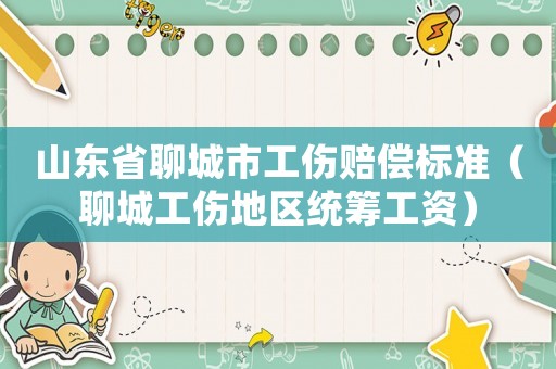 山東省聊城市工傷賠償標準（聊城工傷地區(qū)統(tǒng)籌工資）