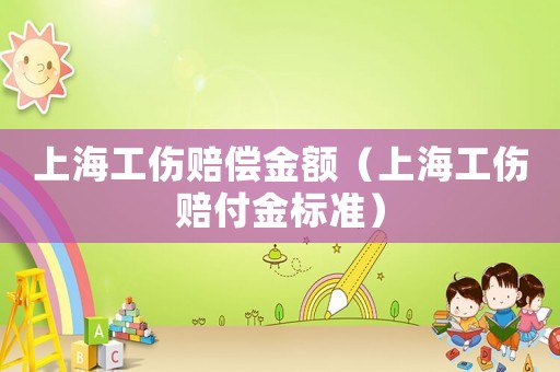 上海工傷賠償金額（上海工傷賠付金標(biāo)準(zhǔn)）