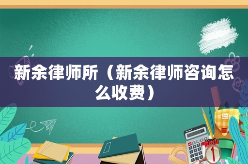 新余律師所（新余律師咨詢怎么收費(fèi)）