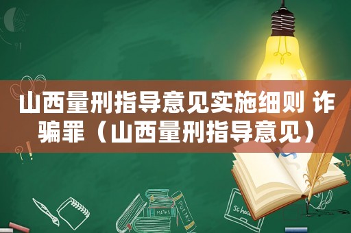 山西量刑指導(dǎo)意見實(shí)施細(xì)則 詐騙罪（山西量刑指導(dǎo)意見）