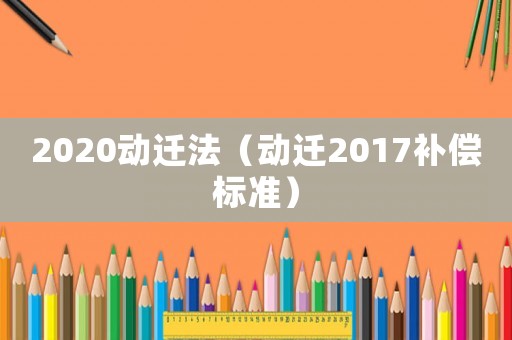 2020動遷法（動遷2017補償標準）
