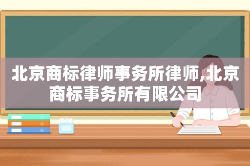 北京商標(biāo)律師事務(wù)所律師,北京商標(biāo)事務(wù)所有限公司