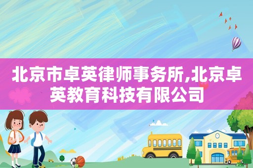 北京市卓英律師事務所,北京卓英教育科技有限公司