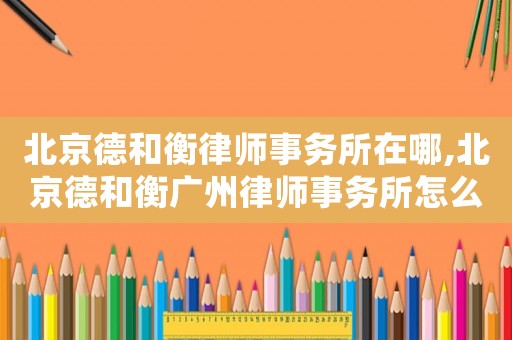 北京德和衡律師事務所在哪,北京德和衡廣州律師事務所怎么樣