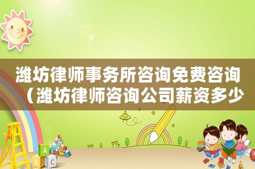 濰坊律師事務所咨詢免費咨詢（濰坊律師咨詢公司薪資多少）