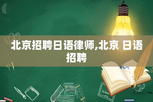 北京招聘日語律師,北京 日語招聘